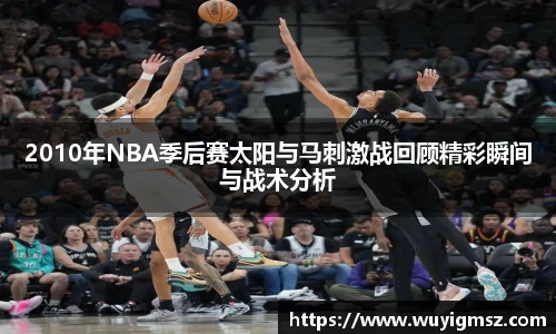 2010年NBA季后赛太阳与马刺激战回顾精彩瞬间与战术分析