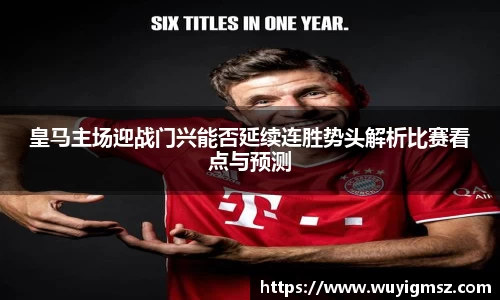 皇马主场迎战门兴能否延续连胜势头解析比赛看点与预测