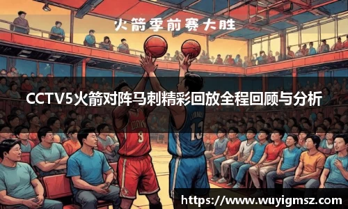 CCTV5火箭对阵马刺精彩回放全程回顾与分析